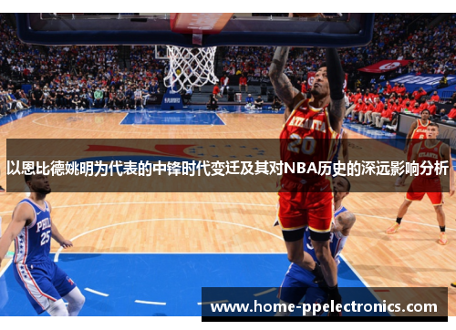 以恩比德姚明为代表的中锋时代变迁及其对NBA历史的深远影响分析