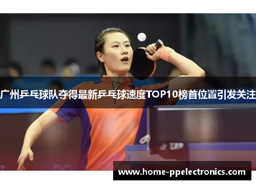 广州乒乓球队夺得最新乒乓球速度TOP10榜首位置引发关注